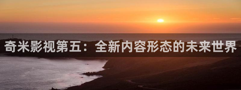 北京麦田：奇米影视第五：全新内容形态的未来世界